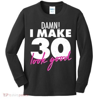 Damn! I Make 30 Look Good Birthday Kids Long Sleeve Shirt