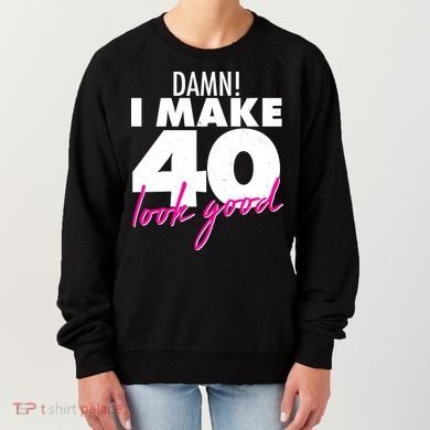 Damn! I Make 40 Look Good Birthday Women's Sweatshirt