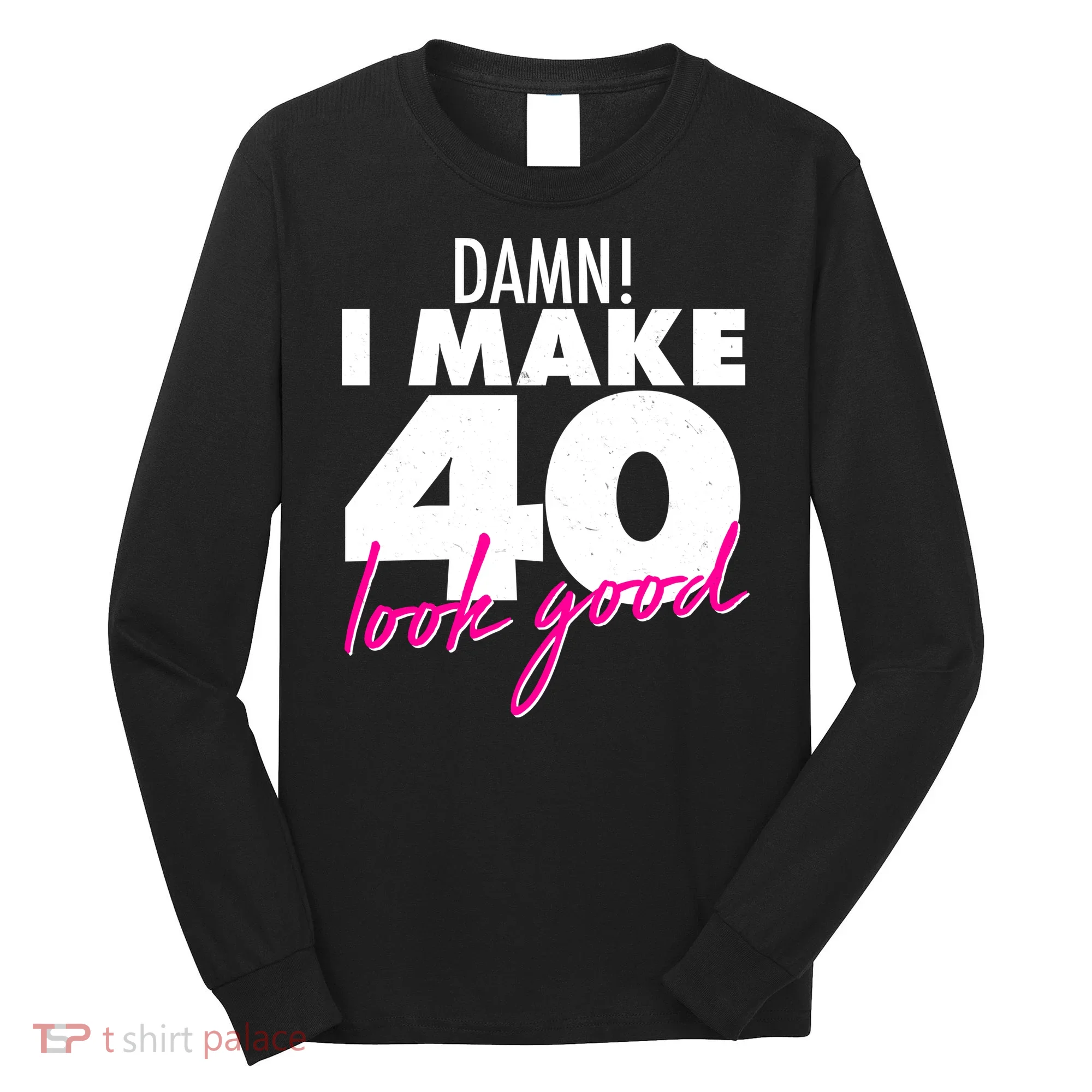 Damn! I Make 40 Look Good Birthday Long Sleeve Shirt