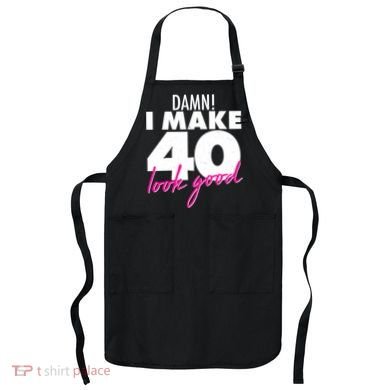 Damn! I Make 40 Look Good Birthday Apron