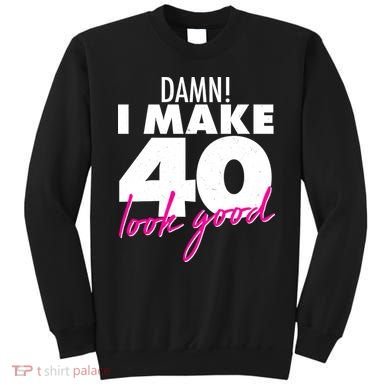 Damn! I Make 40 Look Good Birthday Sweatshirt
