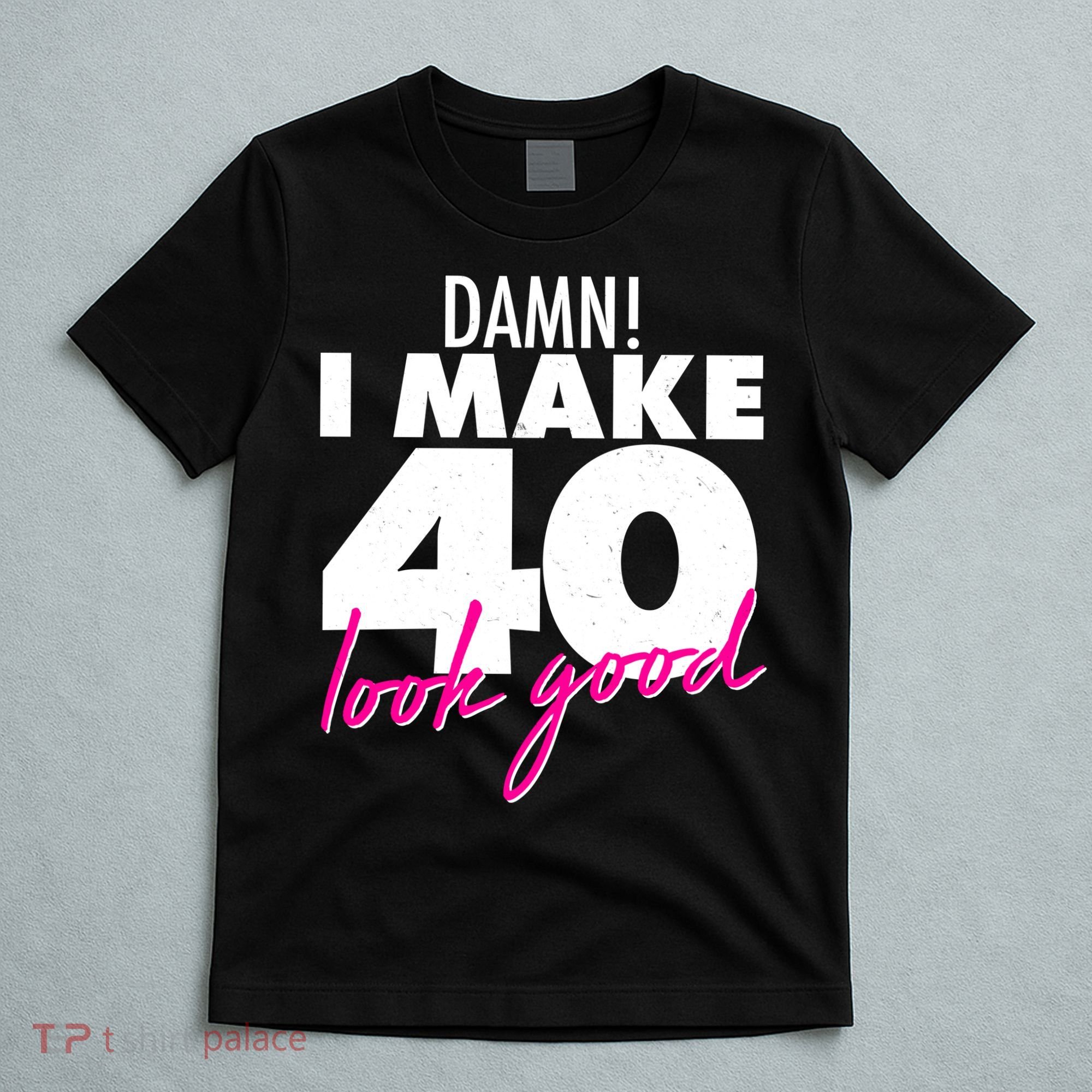 Damn! I Make 40 Look Good Birthday T-Shirt