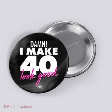 Damn! I Make 40 Look Good Birthday Button