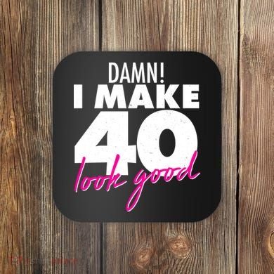 Damn! I Make 40 Look Good Birthday Coaster