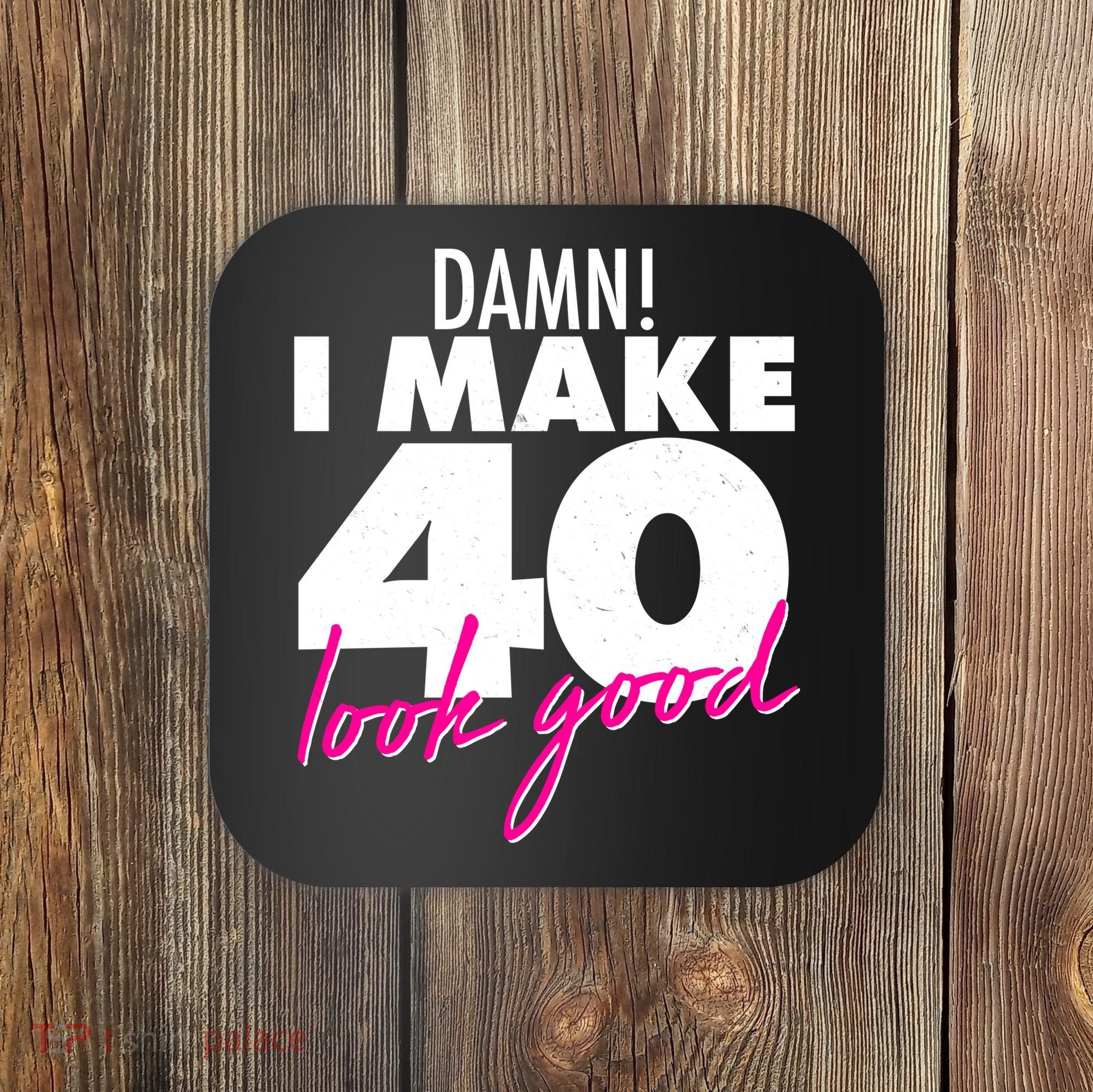 Damn! I Make 40 Look Good Birthday Coaster