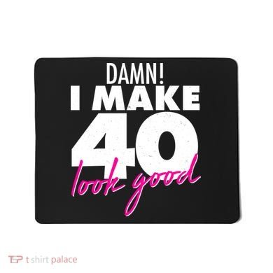 Damn! I Make 40 Look Good Birthday Mousepad