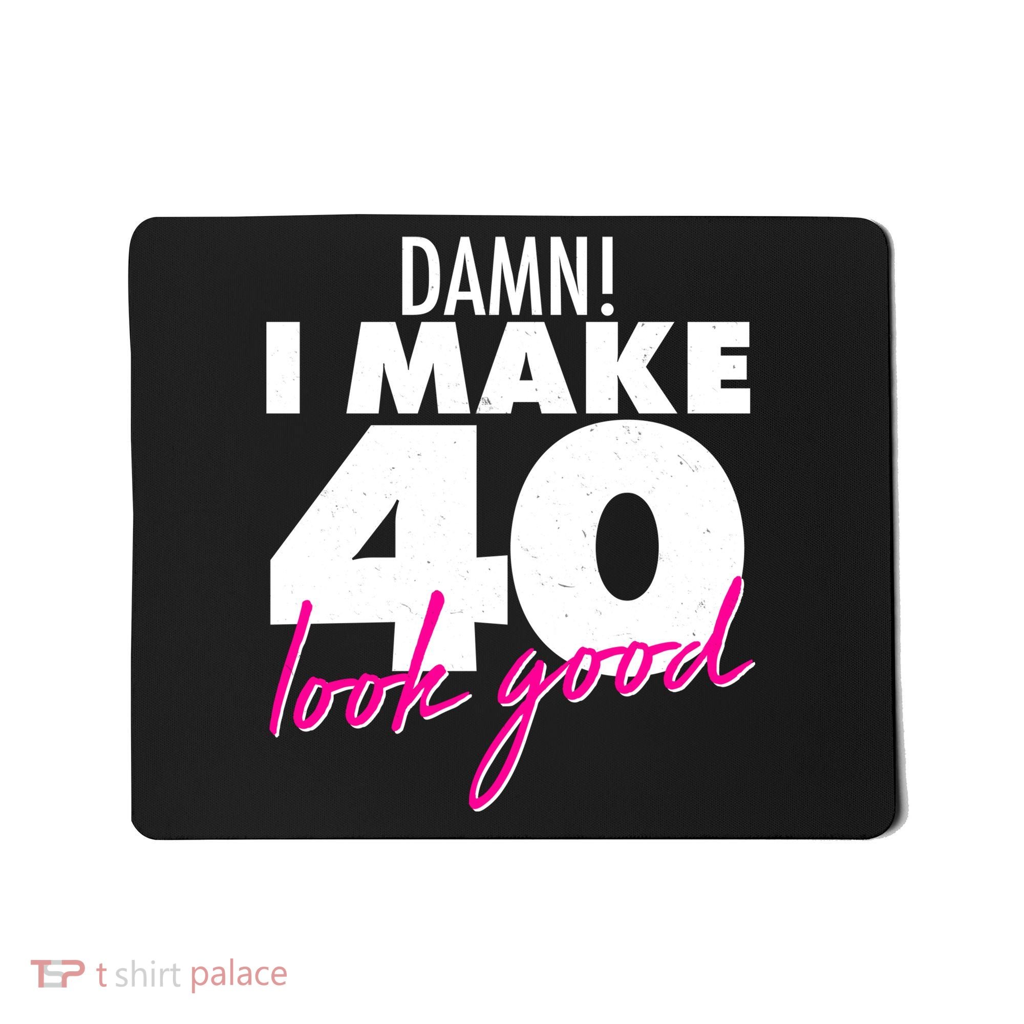 Damn! I Make 40 Look Good Birthday Mousepad