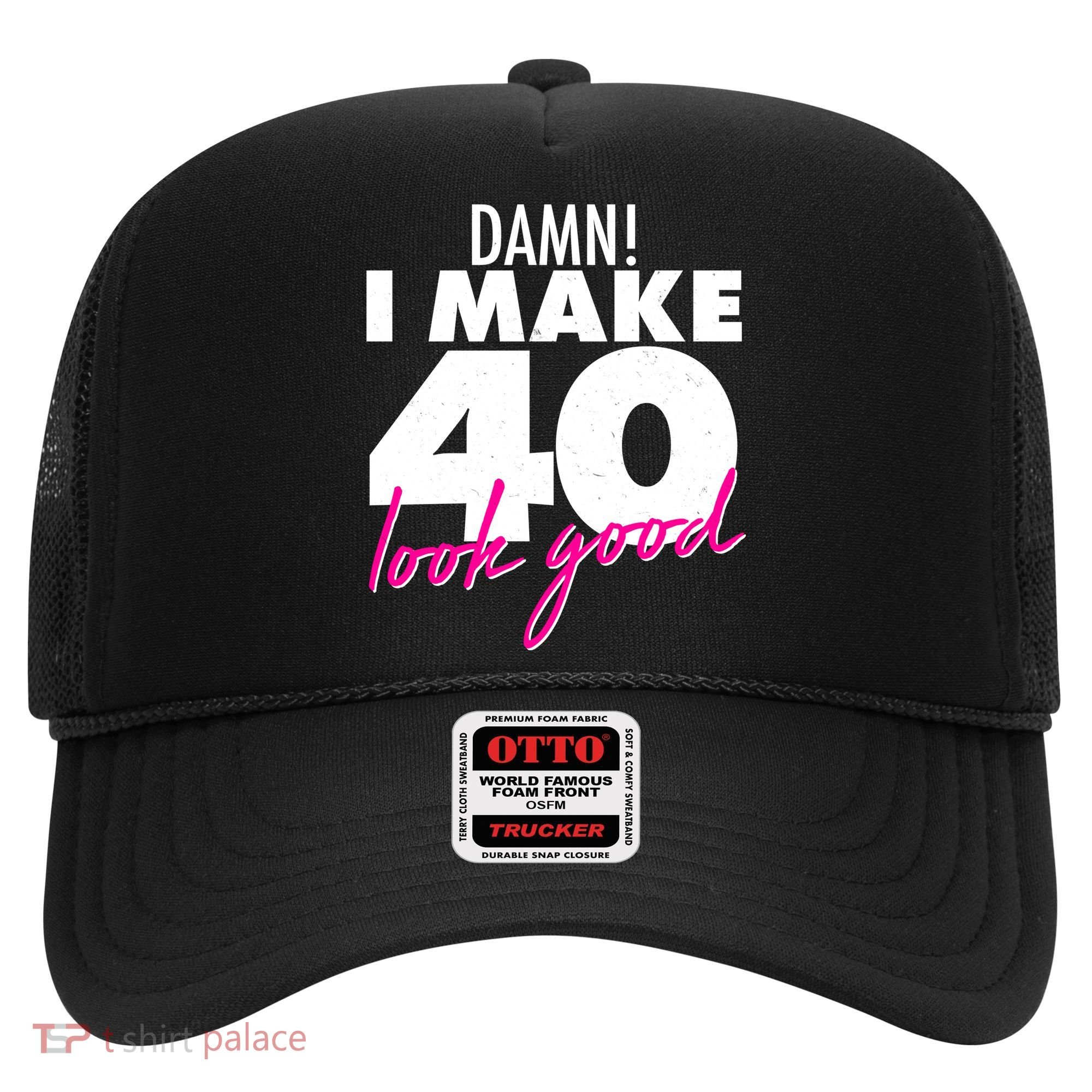 Damn! I Make 40 Look Good Birthday Hat