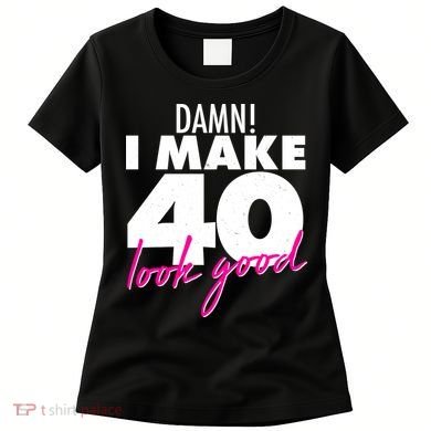 Damn! I Make 40 Look Good Birthday Women's T-Shirt