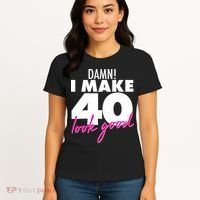 Damn! I Make 40 Look Good Birthday Women's T-Shirt thumb 4