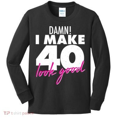 Damn! I Make 40 Look Good Birthday Kids Long Sleeve Shirt