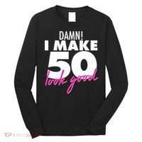 Damn! I Make 50 Look Good Birthday Long Sleeve Shirt thumb 0