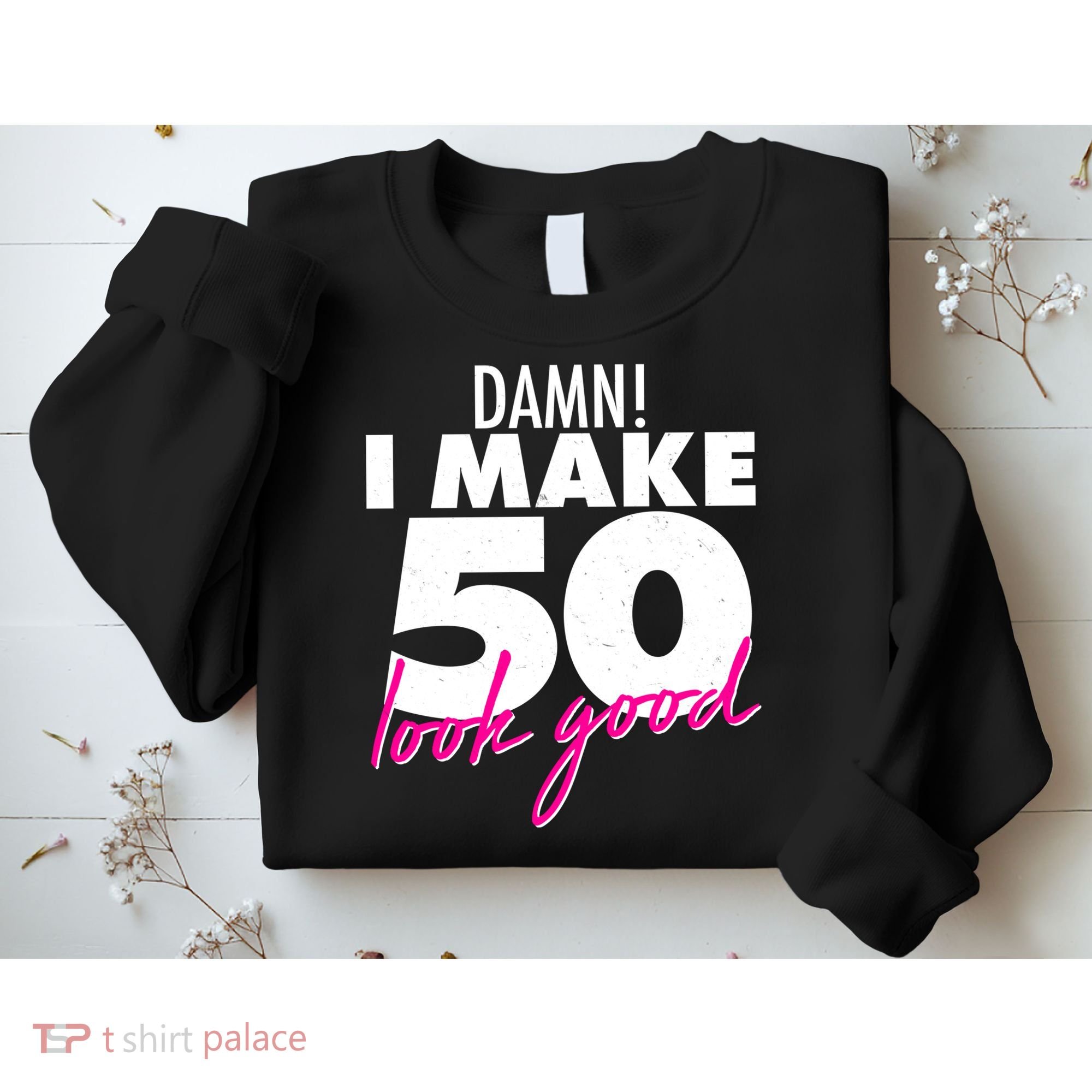Damn! I Make 50 Look Good Birthday Sweatshirt
