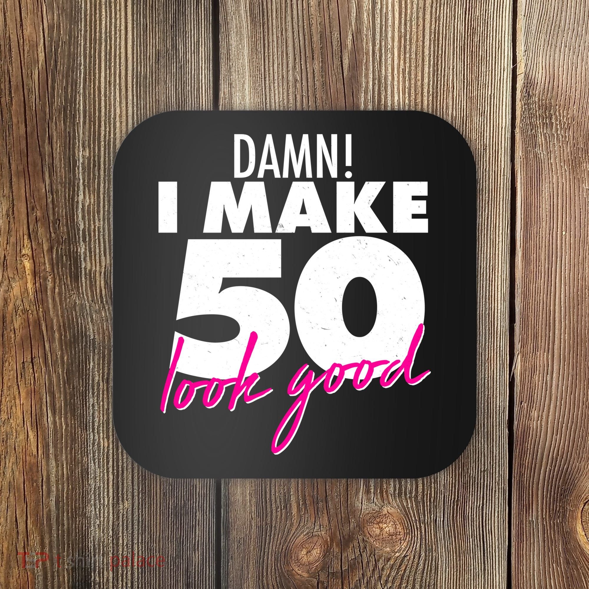Damn! I Make 50 Look Good Birthday Coaster