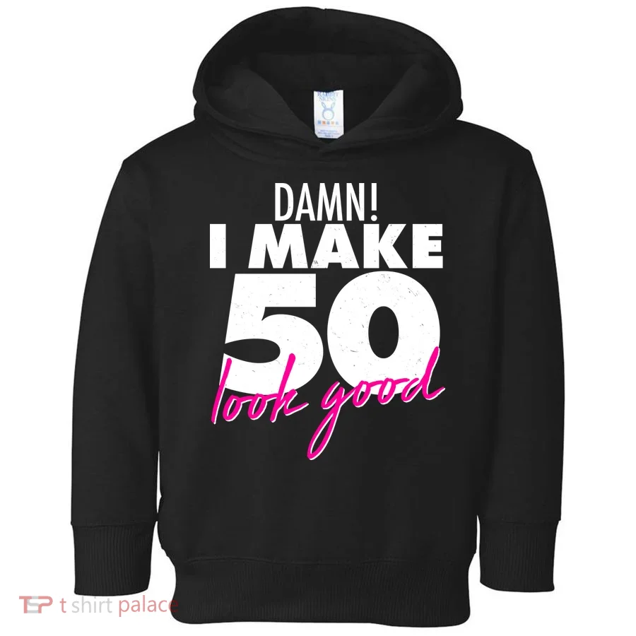 Damn! I Make 50 Look Good Birthday Toddler Hoodie