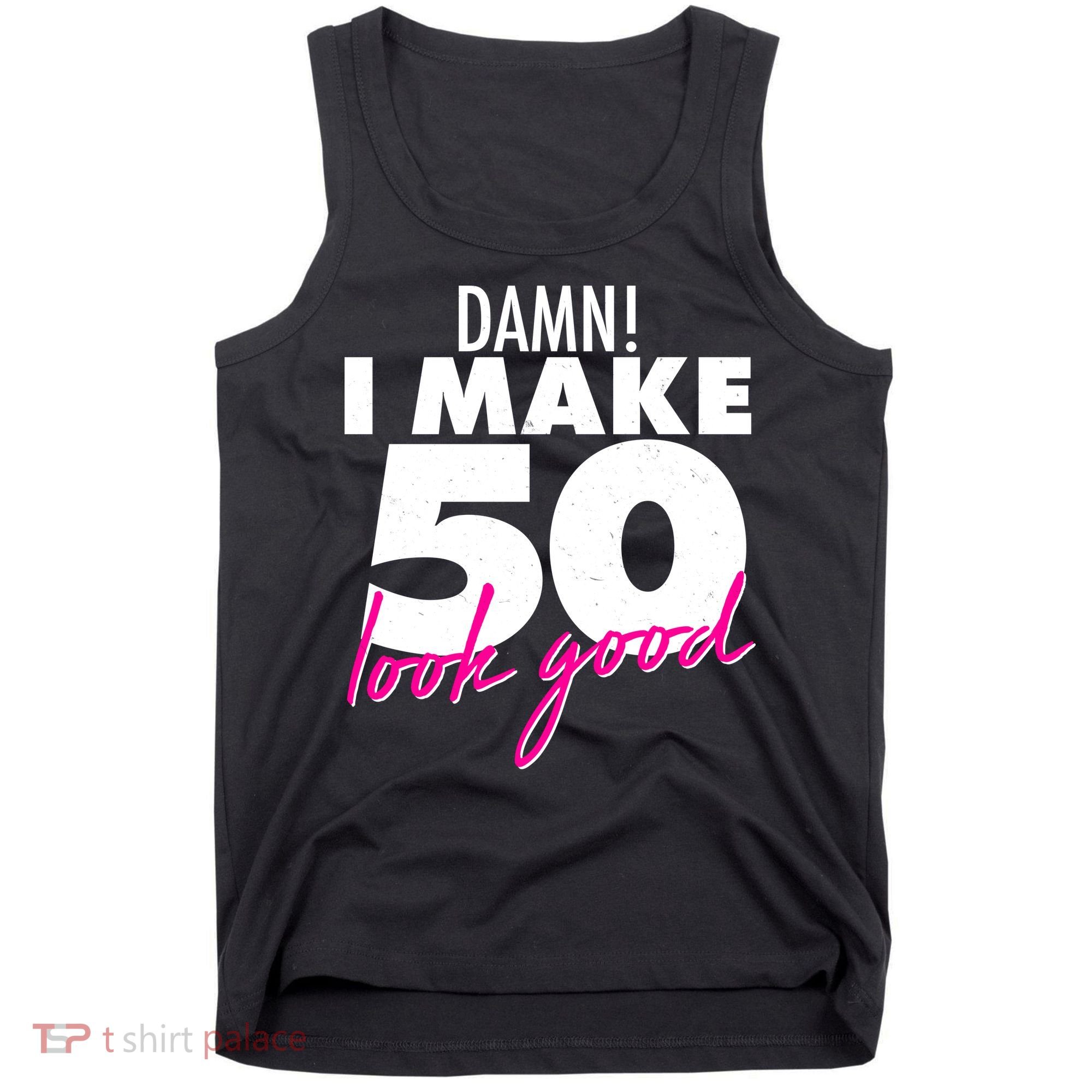 Damn! I Make 50 Look Good Birthday Tank Top
