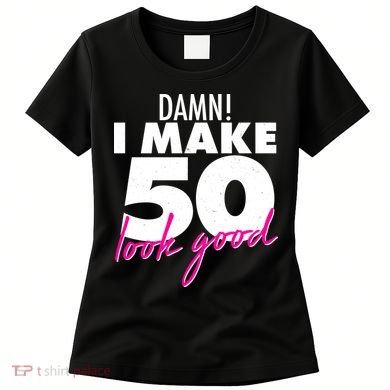 Damn! I Make 50 Look Good Birthday Women's T-Shirt