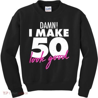 Damn! I Make 50 Look Good Birthday Kids Sweatshirt
