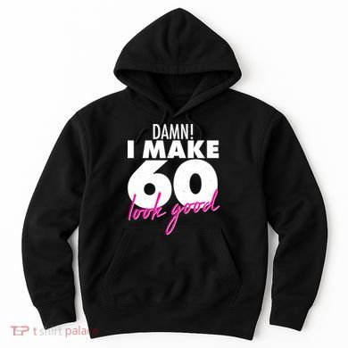 Damn! I Make 60 Look Good Birthday Hoodie