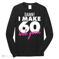 Damn! I Make 60 Look Good Birthday Long Sleeve Shirt thumb 0