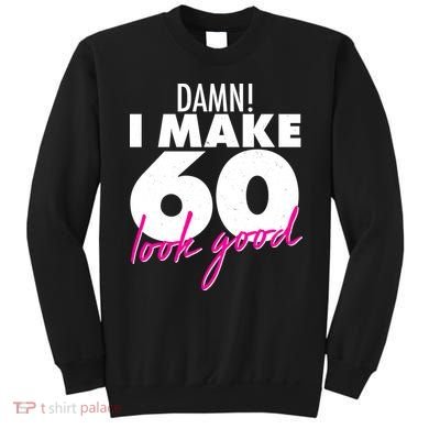 Damn! I Make 60 Look Good Birthday Sweatshirt