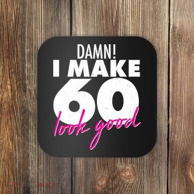 Damn! I Make 60 Look Good Birthday Coaster