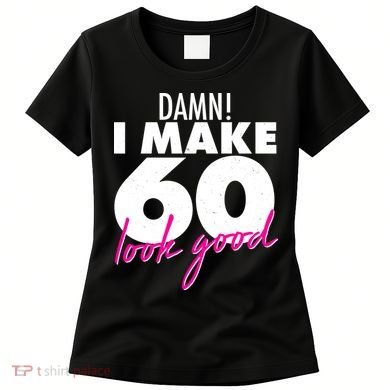 Damn! I Make 60 Look Good Birthday Women's T-Shirt