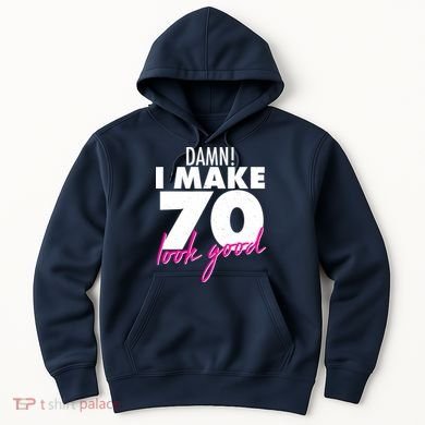 Damn! I Make 70 Look Good Birthday Hoodie