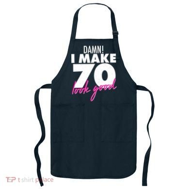 Damn! I Make 70 Look Good Birthday Apron
