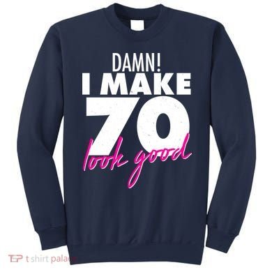 Damn! I Make 70 Look Good Birthday Sweatshirt