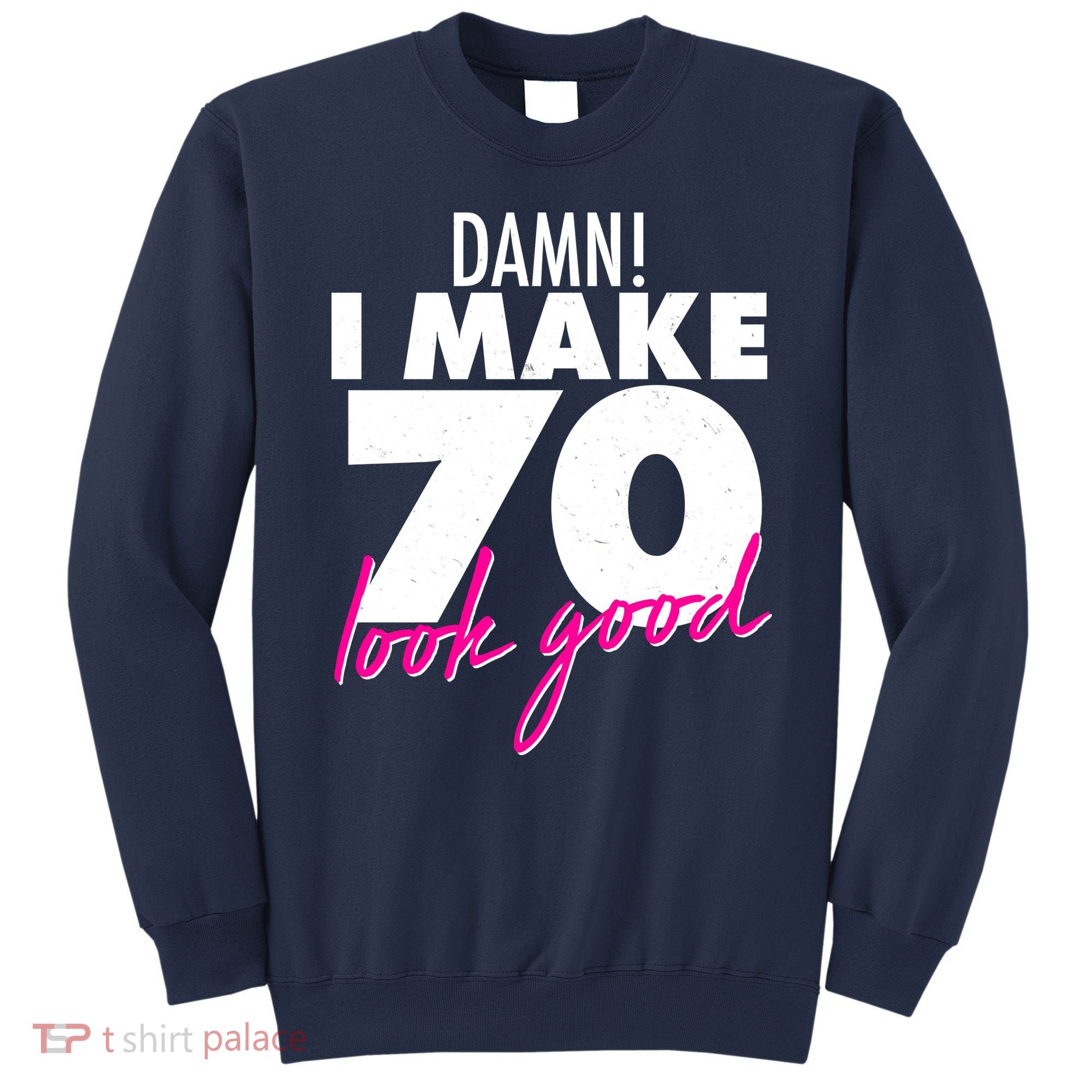 Damn! I Make 70 Look Good Birthday Sweatshirt