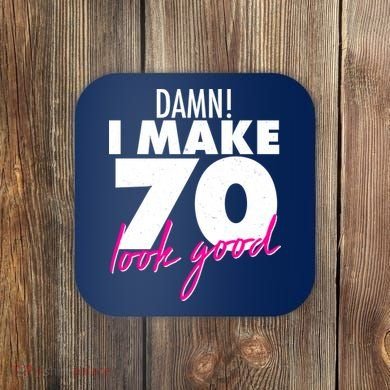 Damn! I Make 70 Look Good Birthday Coaster