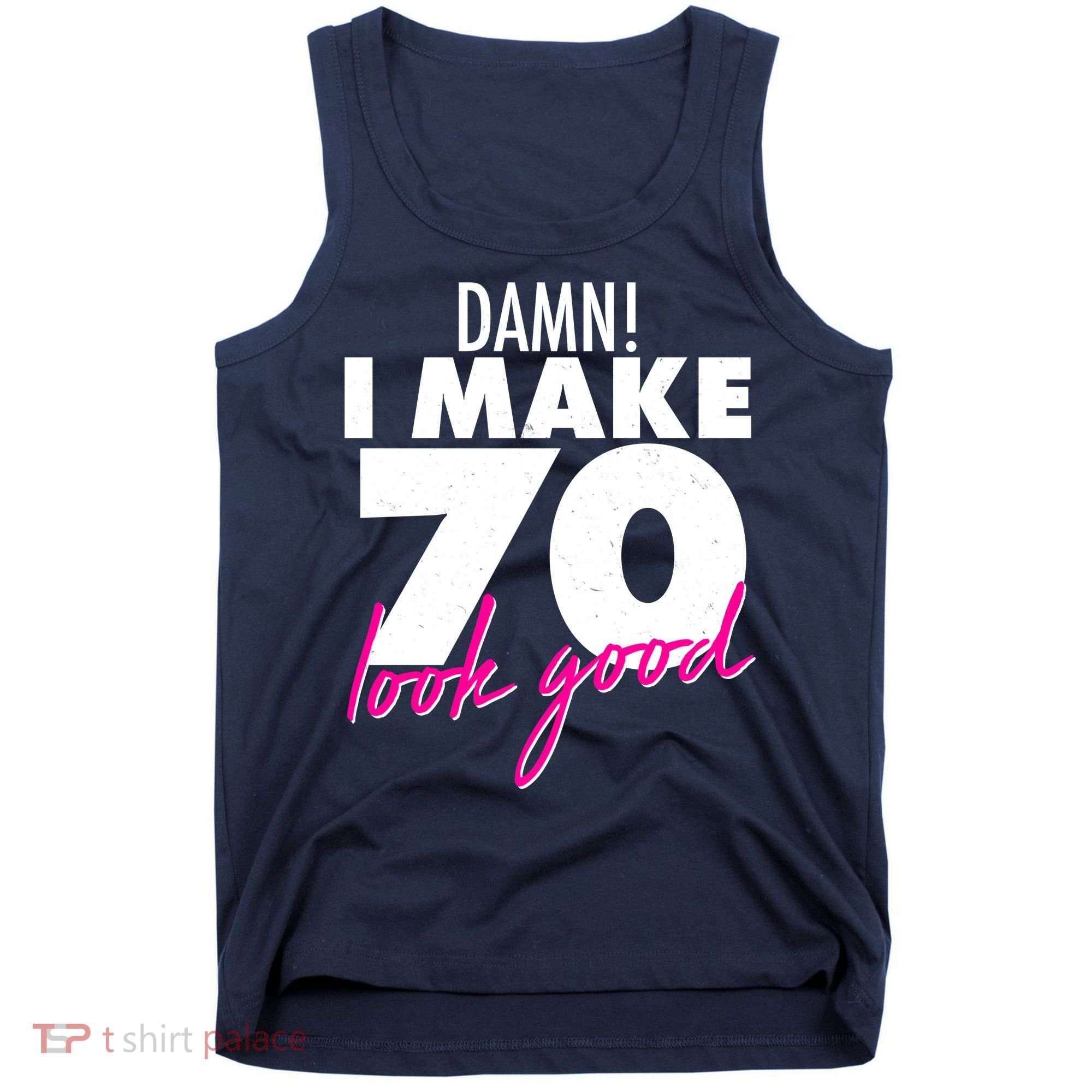 Damn! I Make 70 Look Good Birthday Tank Top