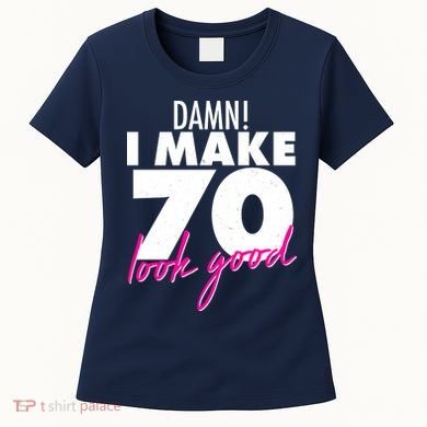 Damn! I Make 70 Look Good Birthday Women's T-Shirt