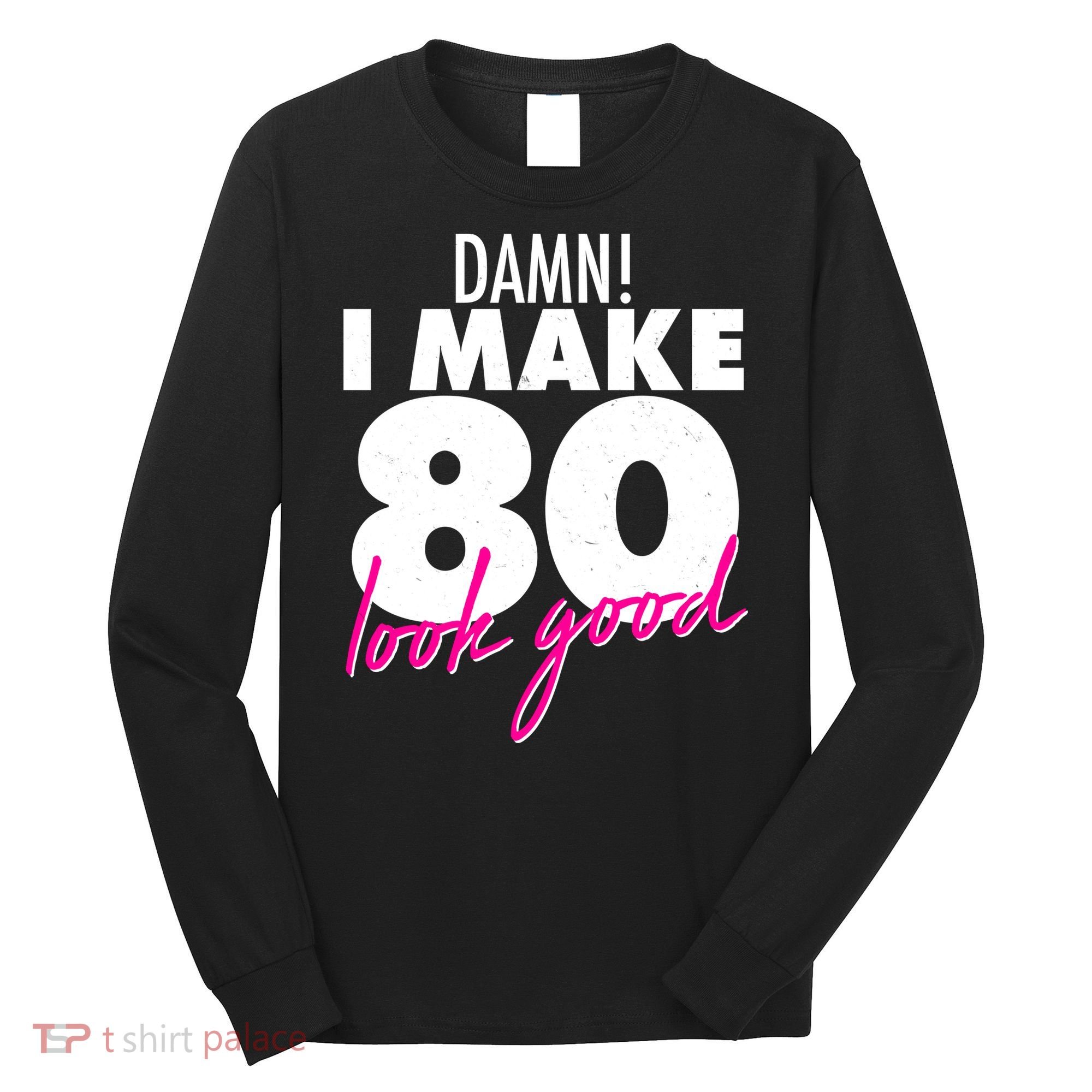 Damn! I Make 80 Look Good Birthday Long Sleeve Shirt
