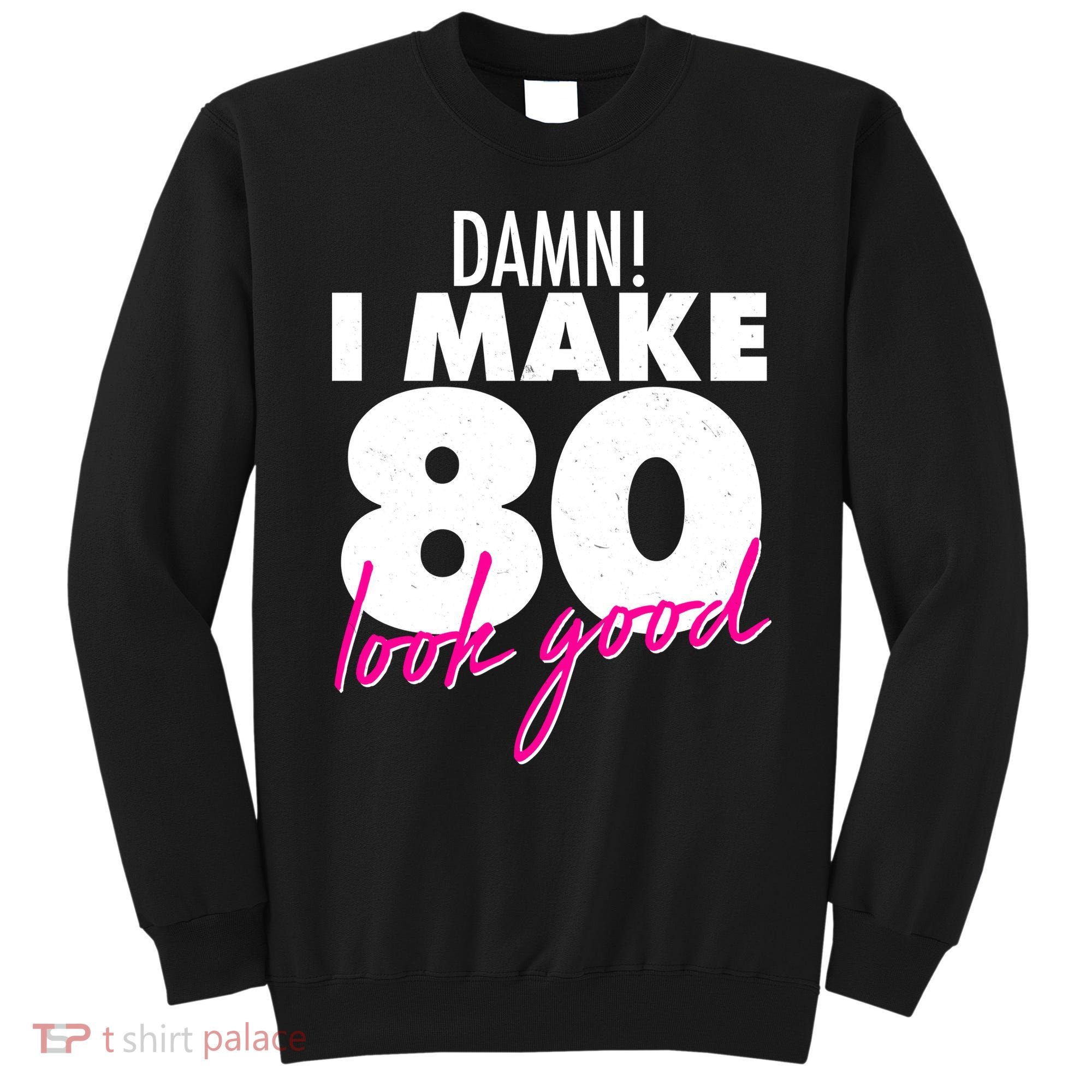 Damn! I Make 80 Look Good Birthday Sweatshirt