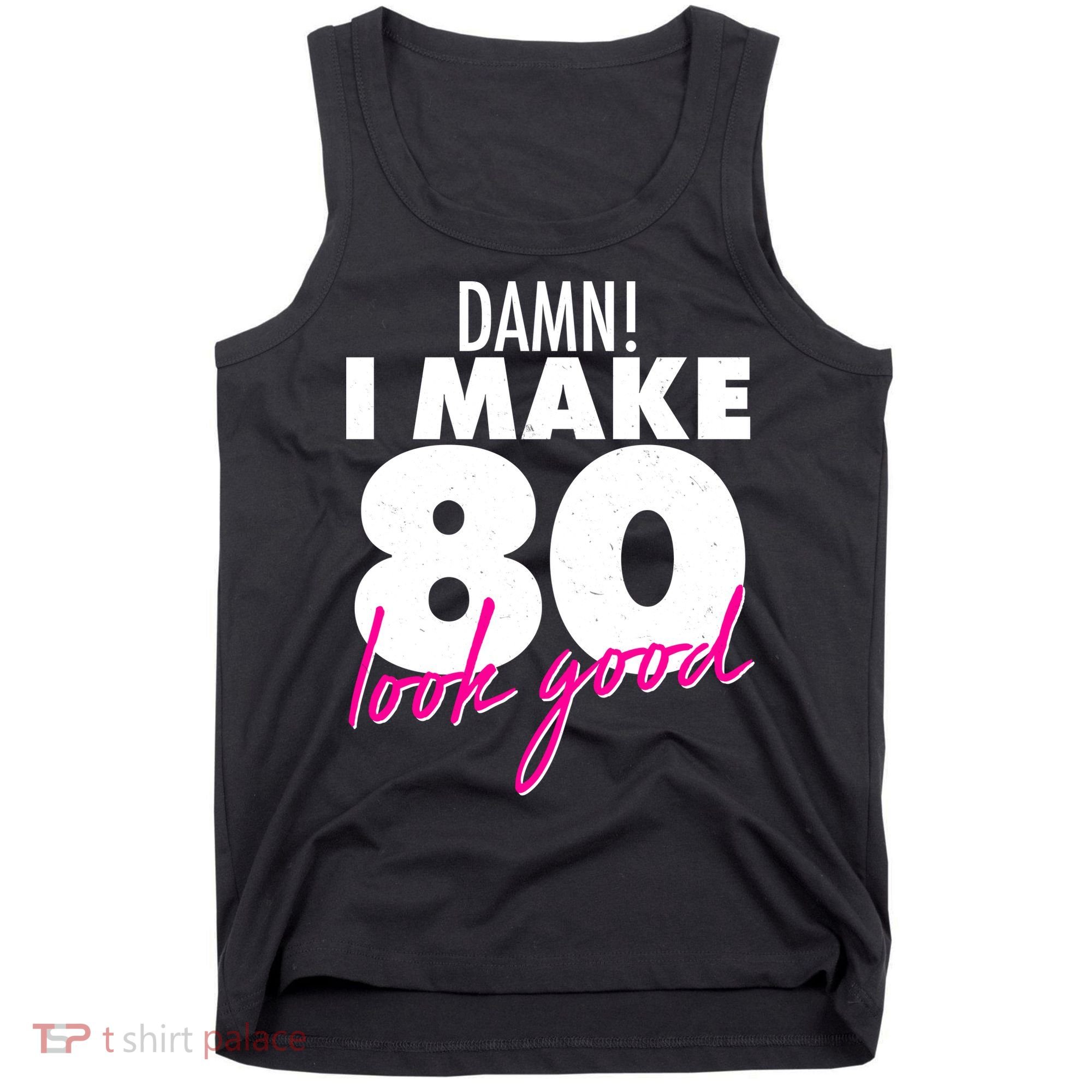 Damn! I Make 80 Look Good Birthday Tank Top