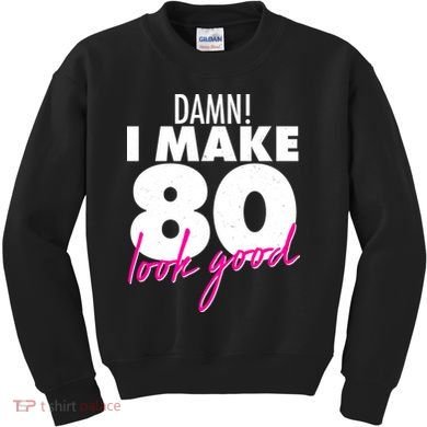 Damn! I Make 80 Look Good Birthday Kids Sweatshirt