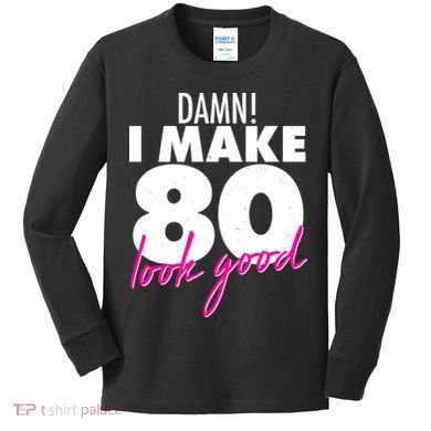 Damn! I Make 80 Look Good Birthday Kids Long Sleeve Shirt