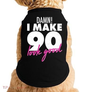 Damn! I Make 90 Look Good Birthday Doggie Tank