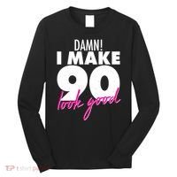 Damn! I Make 90 Look Good Birthday Long Sleeve Shirt thumb 0