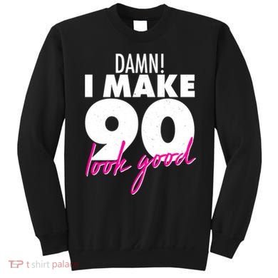 Damn! I Make 90 Look Good Birthday Sweatshirt