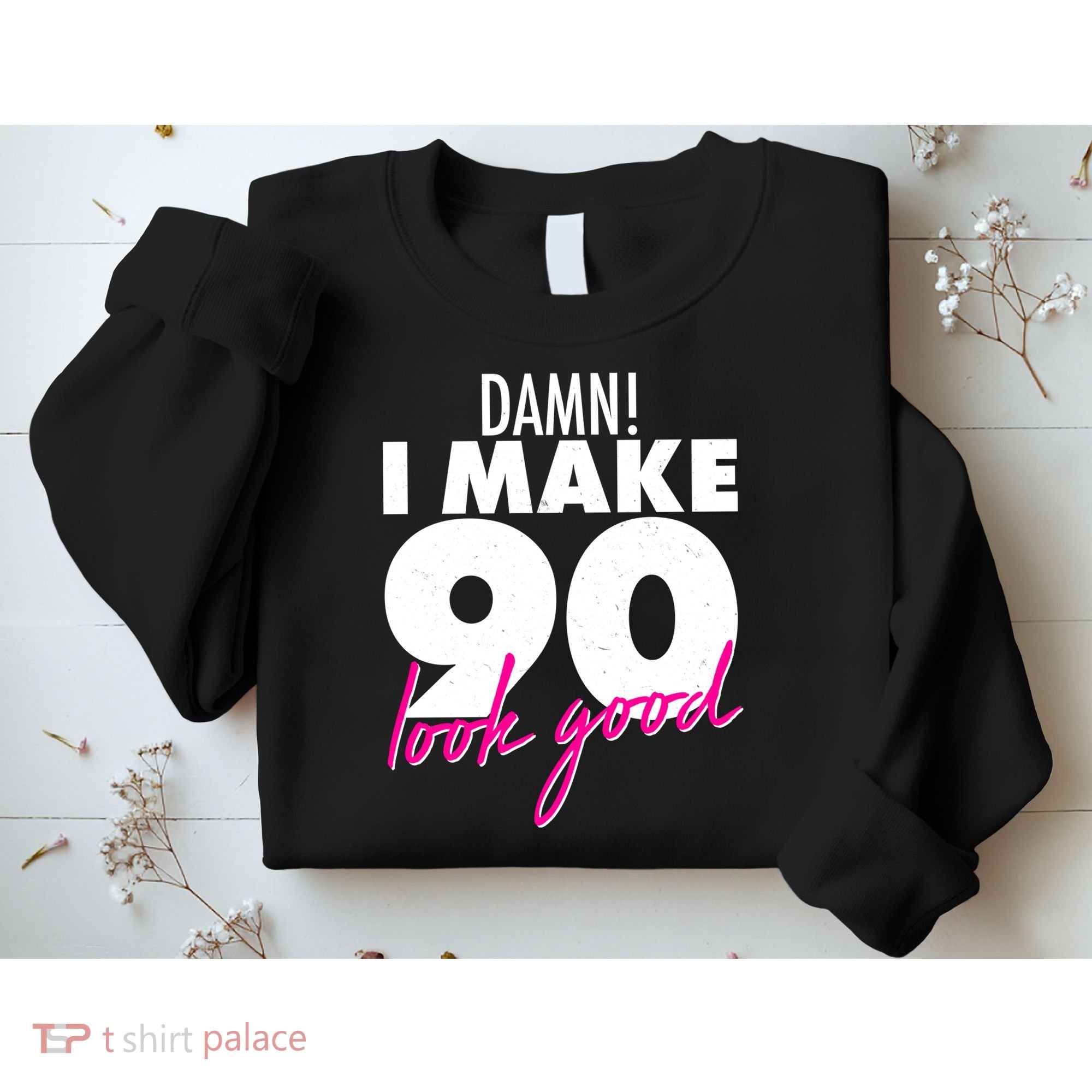 Damn! I Make 90 Look Good Birthday Sweatshirt