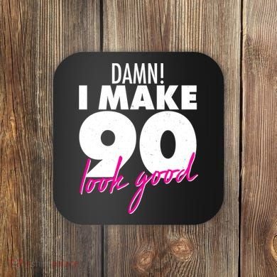 Damn! I Make 90 Look Good Birthday Coaster