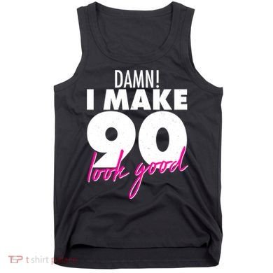 Damn! I Make 90 Look Good Birthday Tank Top