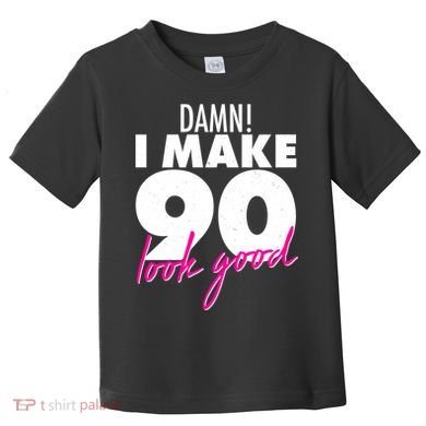 Damn! I Make 90 Look Good Birthday Toddler T-Shirt