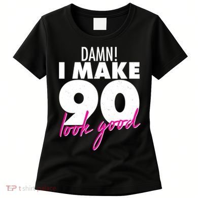 Damn! I Make 90 Look Good Birthday Women's T-Shirt