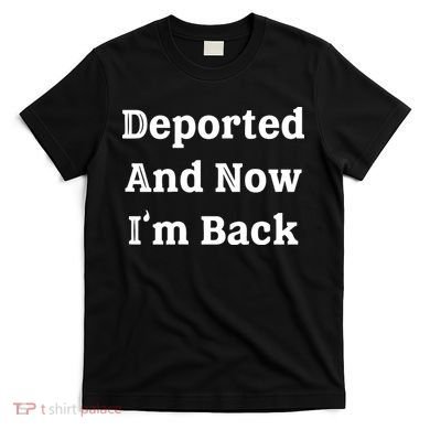 Deported And Now IM Back T-Shirt