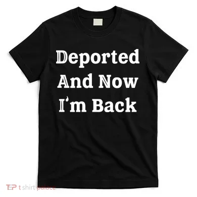 Deported And Now IM Back T-Shirt