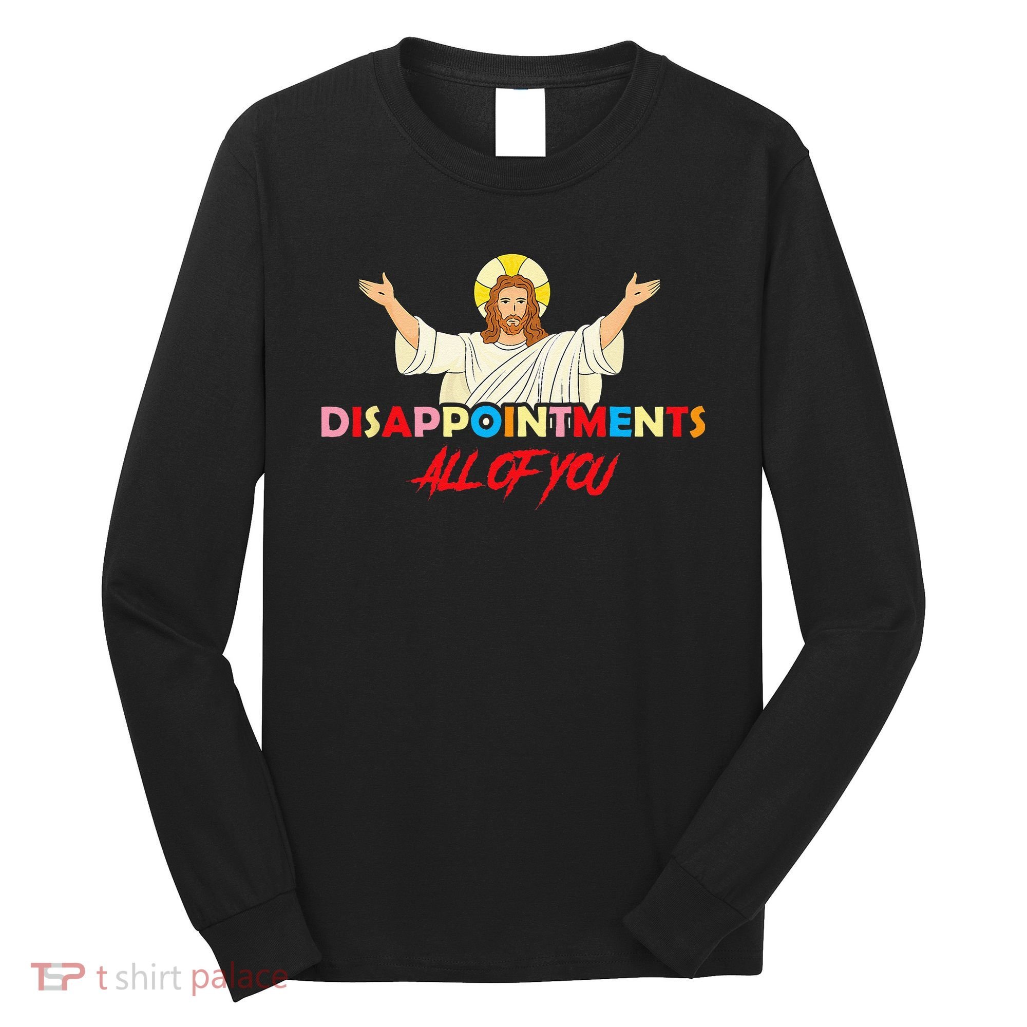 Disappointments All Of You Jesus Sarcastic Humor Saying Long Sleeve Shirt